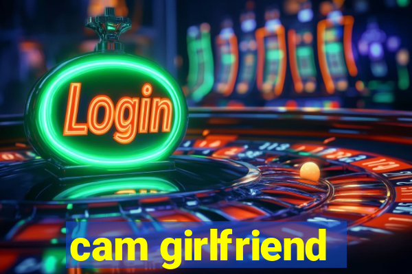 cam girlfriend